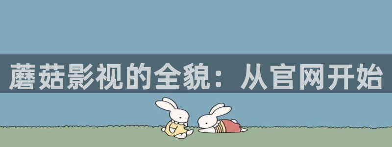 麻豆影院在线观看.：蘑菇影视的全貌：从官网开始