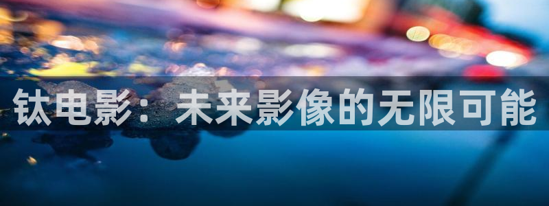 国产麻豆三级电影：钛电影：未来影像的无限可能