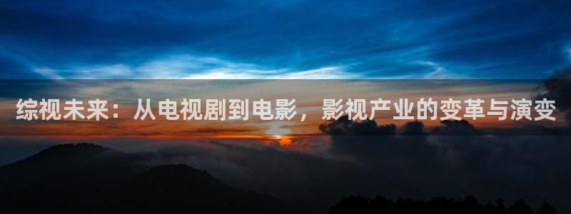 看中文字幕电影的网站麻豆：综视未来：从电视剧到电影，影视产业的变革与演变