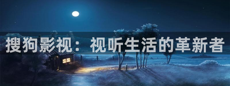 麻豆午夜电影网：搜狗影视：视听生活的革新者