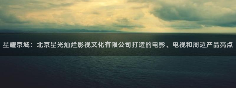 麻豆影视免费版：星耀京城：北京星光灿烂影视文化有限公司打造的电影、电视和周边产品亮点